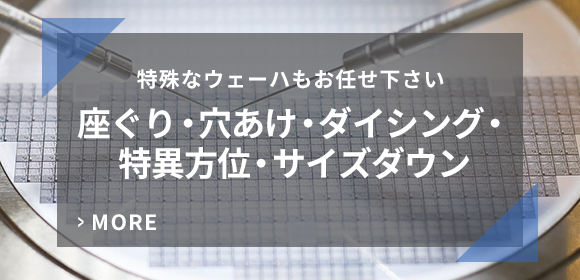 特殊なウェーハもお任せ下さい　座ぐり・穴あけ・ダイシング・特異方位・サイズダウン